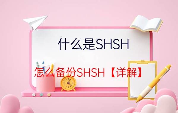 什么是SHSH 怎么备份SHSH【详解】